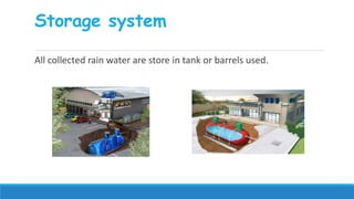 Storage system
All collected rain water are store in tank or barrels used.
 
