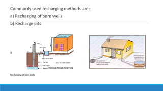 Commonly used recharging methods are:-
a) Recharging of bore wells
b) Recharge pits
B
Rec harging of bore wells
 