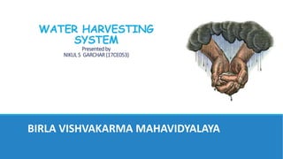WATER HARVESTING
SYSTEM
Presentedby
NIKUL S GARCHAR (17CE053)
BIRLA VISHVAKARMA MAHAVIDYALAYA
 