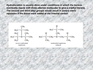 Hydroboration is usually done under conditions in which the borane
eventually reacts with three alkenes molecules to give a trialkyl borane.
The second and third alkyl groups would result in severe steric
repulsion if the boron were added at the internal carbon.
 