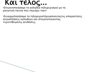 Kαι τέλος...
•Στεγανοποιήσαμε το καλώδιο τηλεχειρισμού με τη
μονωτική ταινία που περιέχει τοκιτ
•Συναρμολογήσαμε το τηλεχειριστήριοκάνονταςτις απαραίτητες
συγκολλήσεις καλωδίων και στεγανοποιώντας
τιςεκτεθειμένες συνδέσεις.
 