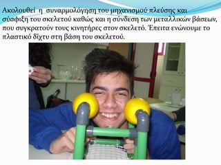 Ακολουθεί η συναρμολόγηση του µηχανισµού πλεύσης και
σύσφιξη του σκελετού καθώς και η σύνδεση των µεταλλικών βάσεων,
που συγκρατούν τους κινητήρες στον σκελετό. Έπειτα ενώνουμε το
πλαστικό δίχτυ στη βάση του σκελετού.
 