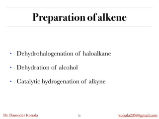 Dr. Damodar Koirala koirala2059@gmail.com
Preparation of alkene
26
• Dehydrohalogenation of haloalkane
• Dehydration of alcohol
• Catalytic hydrogenation of alkyne
 