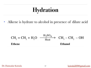 Dr. Damodar Koirala koirala2059@gmail.com
Hydration
• Alkene is hydrate to alcohol in presence of dilute acid
37
 