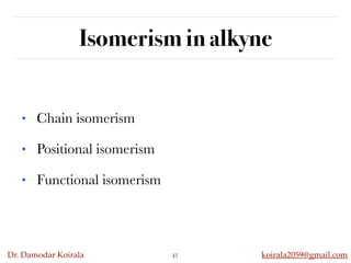 Dr. Damodar Koirala koirala2059@gmail.com
Isomerism in alkyne
41
• Chain isomerism
• Positional isomerism
• Functional isomerism
 