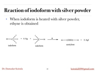 Dr. Damodar Koirala koirala2059@gmail.com
Reaction of iodoform with silver powder
48
• When iodoform is heated with silver powder,
ethyne is obtained
 