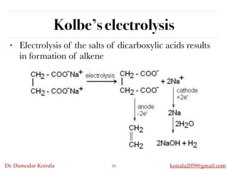 Dr. Damodar Koirala koirala2059@gmail.com
Kolbe’s electrolysis
• Electrolysis of the salts of dicarboxylic acids results
in formation of alkene
59
 