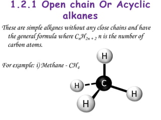 These are simple alkanes without any close chains and have
  the general formula where CnH2n + 2 n is the number of
  carbon atoms.

For example: i) Methane - CH4
 