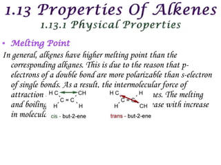 In general, alkenes have higher melting point than the
  corresponding alkanes. This is due to the reason that p-
  electrons of a double bond are more polarizable than s-electron
  of single bonds. As a result, the intermolecular force of
  attraction are stronger in alkenes than alkanes. The melting
  and boiling point of alkenes in general, increase with increase
  in molecular mass.
 