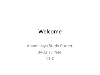 Welcome

Anandalaya Study Corner.
     By-Arjav Patel
         11-C
 
