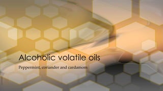 Alcoholic volatile oils
Peppermint, coriander and cardamom
 