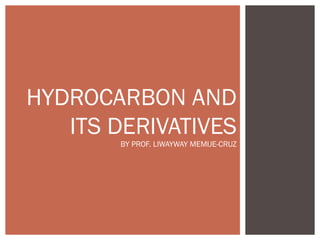 HYDROCARBON AND
ITS DERIVATIVES
BY PROF. LIWAYWAY MEMIJE-CRUZ
 