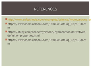 http://www.softschools.com/examples/science/hydrocarbons_ex
https://www.chemicalbook.com/ProductCatalog_EN/1320.ht
m
https://study.com/academy/lesson/hydrocarbon-derivatives-
definition-properties.html
https://www.chemicalbook.com/ProductCatalog_EN/1320.ht
m
REFERENCES
 