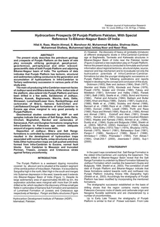ABSTRACT
The present study describes the petroleum geology
and rospects of Punjab Platform on the basis of new
play concepts utilizing geological, geophysical,
geochemical, petrophysical and other relevant
geoscientific data of both Punjab Platform and adjoining
Bikaner-Nagaur basin of India. The synthesis of data
indicates that Punjab Platform has tectonic, structural
and sedimentary setting conducive to the generation and
accumulation of hydrocarbons in Infra-Cambrian to
Tertiary sedimentary succession in various parts of the
study area.
The main oil producing Infra-Cambrian reservoir facies
of Jodhpur sand and Bilara dolomite, of the Indian side of
the platform, also extend into Punjab Platform and have
been drilled in a few wells. Sandstones of Jodhpur,
Khewra, Kussak, Baghanwala, Warcha, Amb, Datta,
Shinawari, Lumshiwal/Lower Goru, Ranikot/Hangu and
carbonates of Bilara, Samana Suk/Chiltan and
Laki/Sakesar/Chorgali formations of Infra-Cambrian to
Eocene age show marginal to very good porosity in
Punjab Platform.
Geochemical studies conducted by HDIP on well
samples indicate that shales of Salt Range, Amb, Datta,
Chichali, Mughalkot, Ranikot and carbonates of
Samanasuk, Parh and Dunghan formations ranging from
Infra-Cambrian to Paleocene age contain adequate
amount of organic matter in some wells.
Deposition of Jodhpur, Bilara and Salt Range
formations is controlled by extensional tectonics, which
resulted in the development of hydrocarbon traps
associated with normal faults, onlap structures and drop
folds.Other hydrocarbon traps are salt pushed anticlines
formed from Infra-Cambrian to Eocene, normal fault
blocks from Cambrian to Mesozoic and truncated
Permian, Triassic, Jurassic and Cretaceous strata
against Tertiary unconformity.
INTRODUCTION
p
The Punjab Platform is a westward dipping monocline
covered by alluvium and is situated at the eastern segment
of the central portion of Indus Basin, Pakistan. It is bounded by
Sargodha high in the north, Mari High in the south and merges
into Sulaiman depression in the west, towards east it extends
into Bikaner-Nagaur Basin of India (Figure 1). Despite its
large sedimentary area of approximately 69,000 sq km, the
exploration activities were marginal with more than 24 wells
drilled so far,which resulted in the discovery of three small gas
fields in carbonates of Samana Suk Formation and sandstone
of Lumshiwal Formation of Jurassic and Cretaceous age
respectively at Nandpur, Panjpir and Bahu structures (Figure
2). However, the discovery of heavy oil (probably immature)
at different stratigraphic levels in Infra-Cambrian-Cambrian
age at Baghewala, Tavriwala and Kalrewala structures in
Bikaner-Nagaur Basin of India near the Pakistan border
(Figure 2) opened a new exploration play on Punjab Platform.
Hence the present study is conducted to formulate and furnish
information about regional tectonics, structural styles, source,
reservoir and trap mechanism and to re-evaluate not only the
hydrocarbon potentials of Infra-Cambrian-Cambrian
formations but also the younger stratigraphic successions on
Punjab Platform. The following publications and reports
helped in developing the concept and conclusion of this study.
Dickinson (1953), Bakr and Jackson (1964), Shah (1977),
Steckler and Watts (1978), Klootwijk and Peiree (1979),
Powell (1979), Sclater and Christie (1980), Falvey and
Middleton (1981), Schmoker and Halley (1982), Pareek
(1981), Balli (1983), Searle et al., (1983), Bond and Kominz
(1984), Patriat and Achache (1984), Baldwin and Butler
(1985), Khan and Raza (1986), Dykstra (1987), Gupta et al.,
(1988), Malik et al., (1988), Soulsby and Kemal (1988),
Bannert et al., (1989) Raza et al. (1989), Allen and Allen
(1990), Duncan (1990), Lowell (1990), Porth and Raza
(1990), Raza and Ahmed (1990), Raza et al., (1990), Ahmed
and Ahmad (1991), Eickhoff and Alam (1991), Einsele
(1991), Kemal et al., (1991), Gouze and Coudrain-Ribstein
(1993), Waples and Kamata (1993), Ahmed et al., (1994),
Duddy et al., (1994), Gupta and Bulgauda (1994), Sheikh et
al., (2003), NELP-III, (2002). Karampur-1 (1959), Darbula
(1970), Sarai-Sidhu (1973) Tola-1 (1974), Bhudana (1975),
Kamiab (1975), Marot-1 (1981), Bahawalpur East (1981),
Panjpir-1 (1986), Nandpur-2 (1986), Bijnot-1 (1998),
Ahmedpur-1 (1992), Piranwala-1 (1993), Fort Abbas-1
(1994), Chak-255-1 (2000), Jiwanwala-1 (2000), Suji-1
(2000).
In the past it was considered that Salt Range Formation is
the oldest Infra-Cambrian unit overlying the basement. The
wells drilled in Bikaner-Nagaur Basin reveal that the Salt
Range Formation is underlain by Bilara Formation followed by
Jodhpur Formation which overlies the basement (Gupta and
Bulgauda, 1994, Sheikh et al., 2003). The correlation of well
data of Punjab Platform and Bikaner-Nagaur indicate that
these formations extend towards north and northwest into
Punjab Platform including Kirana Hills (Sargodha high)
(Sheikh et al., 2003). Accordingly the stratigraphy of Punjab
Platform has been modified by incorporating the mentioned
formations.
The stratigraphic succession established on the basis of
drilling shows that the region contains mainly marine
Paleozoic-Cenozoic rocks of clastic and carbonate origin and
Neogene fluviatile sediments and are characterized by a
number of unconformities.
Up to Early Late Triassic the stratigraphy of Punjab
Platform is similar to that of Potwar sub-basin. From Late
STRATIGRAPHY
Pakistan Journal of Hydrocarbon Research
Vol. 18, (June 2008),p.1-33, 40 Figs. 2 Tables.
Hydrocarbon Prospects Of Punjab Platform Pakistan, With Special
Reference To Bikaner-Nagaur Basin Of India
Hydrocarbon Development Institute of Pakistan (HDIP),
Islamabad, Pakistan.
Hilal A. Raza, Wasim Ahmad, S. Manshoor Ali, Muhammad Mujtaba, Shahnaz Alam,
Muhammad Shafeeq, Muhammad Iqbal, Ishtiaq Noor and Nasir Riaz.
 