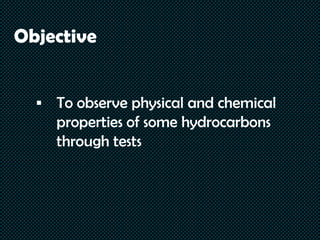 Objective
 To observe physical and chemical
properties of some hydrocarbons
through tests
 
