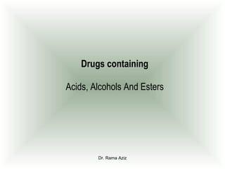 Dr. Rama Aziz
Drugs containing
Acids, Alcohols And Esters
 