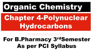 Organic Chemistry
Chapter 4-Polynuclear
Hydrocarbons
For B.Pharmacy 3rdSemester
As per PCI Syllabus
 
