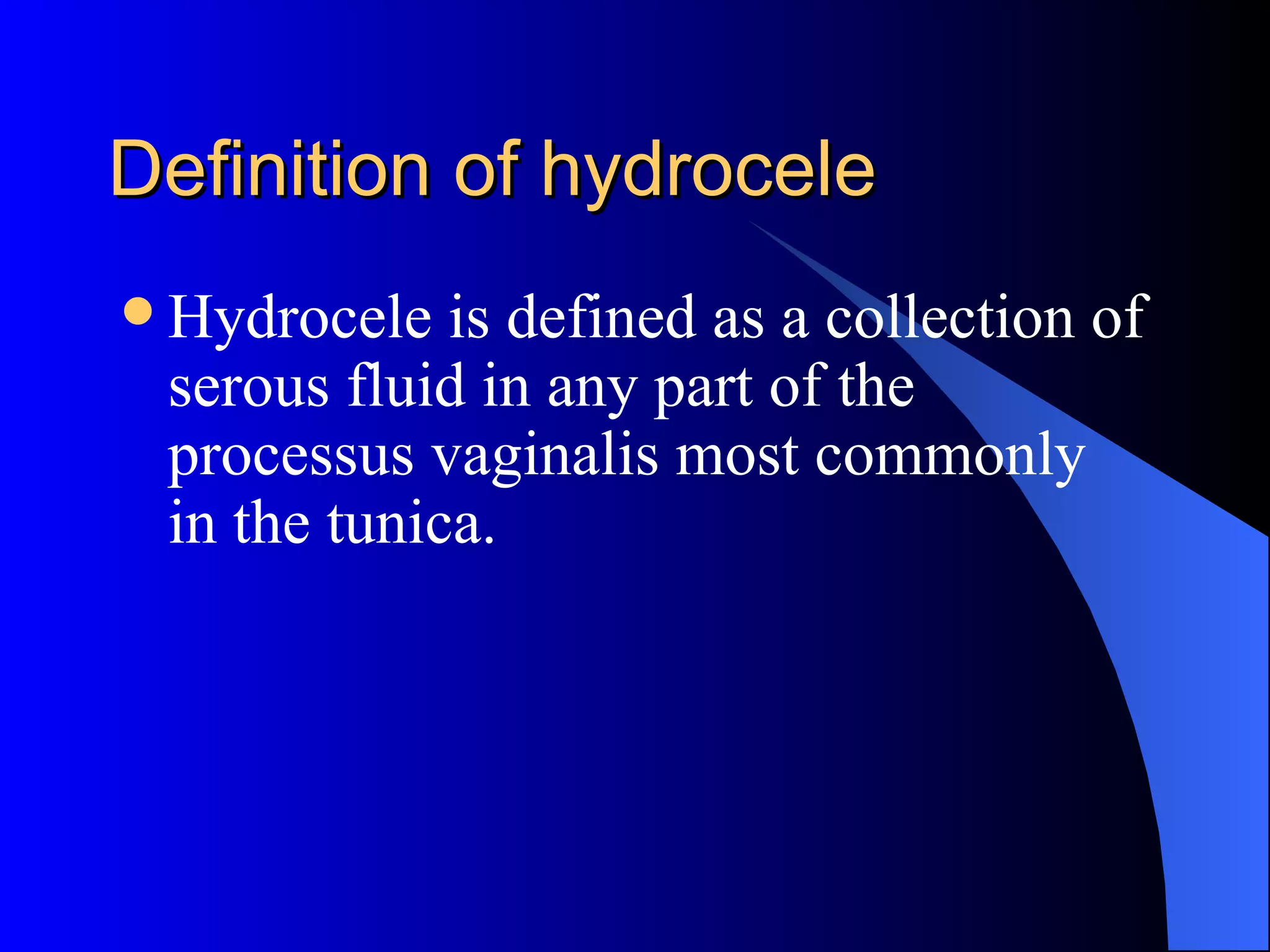 Definition of hydrocele Hydrocele is defined as a collection of serous fluid in any part of the processus vaginalis most commonly in the tunica.