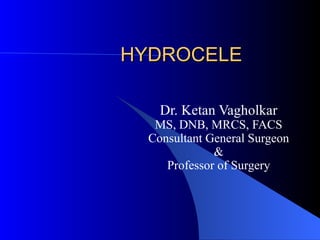 HYDROCELE Dr. Ketan Vagholkar MS, DNB, MRCS, FACS Consultant General Surgeon & Professor of Surgery 