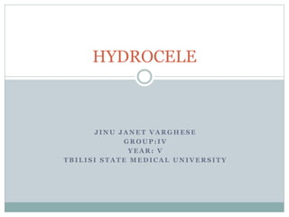 HYDROCELE 
J INU JANET VARGHESE 
GROUP: IV 
YEAR: V 
TBILISI STATE MEDICAL UNIVERSITY 
 