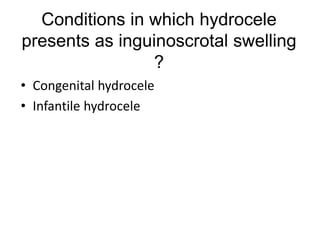 Conditions in which hydrocele
presents as inguinoscrotal swelling
?
• Congenital hydrocele
• Infantile hydrocele
 