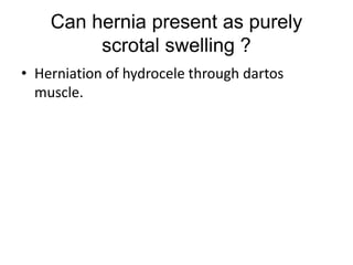 Can hernia present as purely
scrotal swelling ?
• Herniation of hydrocele through dartos
muscle.
 