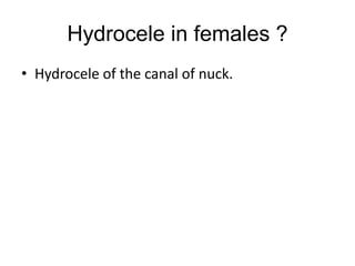 Hydrocele in females ?
• Hydrocele of the canal of nuck.
 