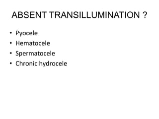 ABSENT TRANSILLUMINATION ?
• Pyocele
• Hematocele
• Spermatocele
• Chronic hydrocele
 