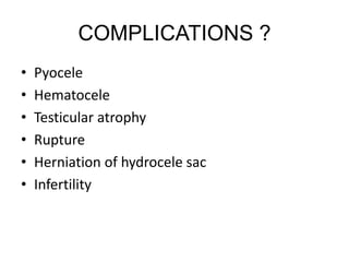 COMPLICATIONS ?
• Pyocele
• Hematocele
• Testicular atrophy
• Rupture
• Herniation of hydrocele sac
• Infertility
 