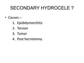 SECONDARY HYDROCELE ?
• Causes :-
1. Epididymorchitis
2. Torsion
3. Tumor
4. Post herniotomy
 