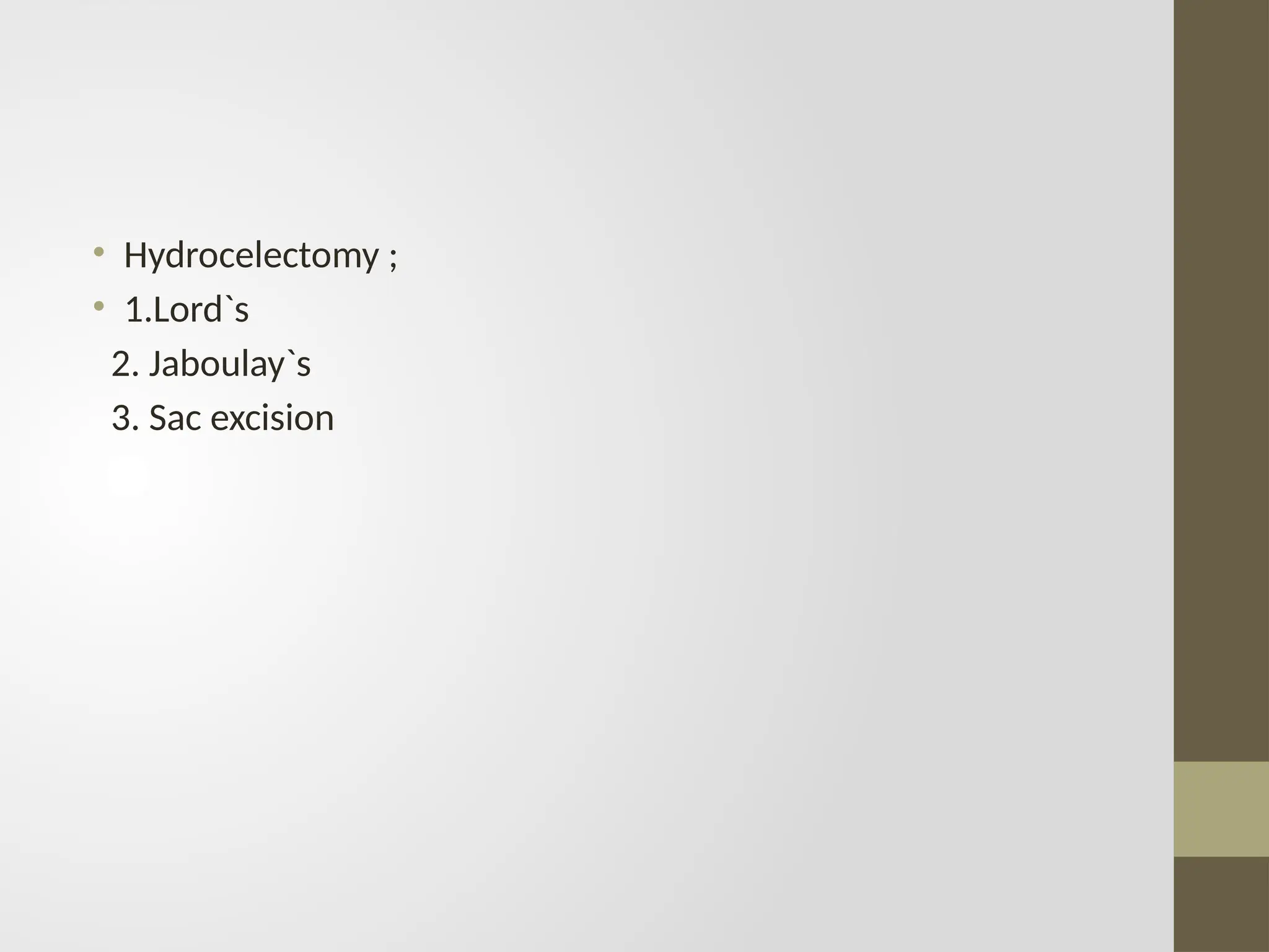 • Hydrocelectomy ;
• 1.Lord`s
2. Jaboulay`s
3. Sac excision
 