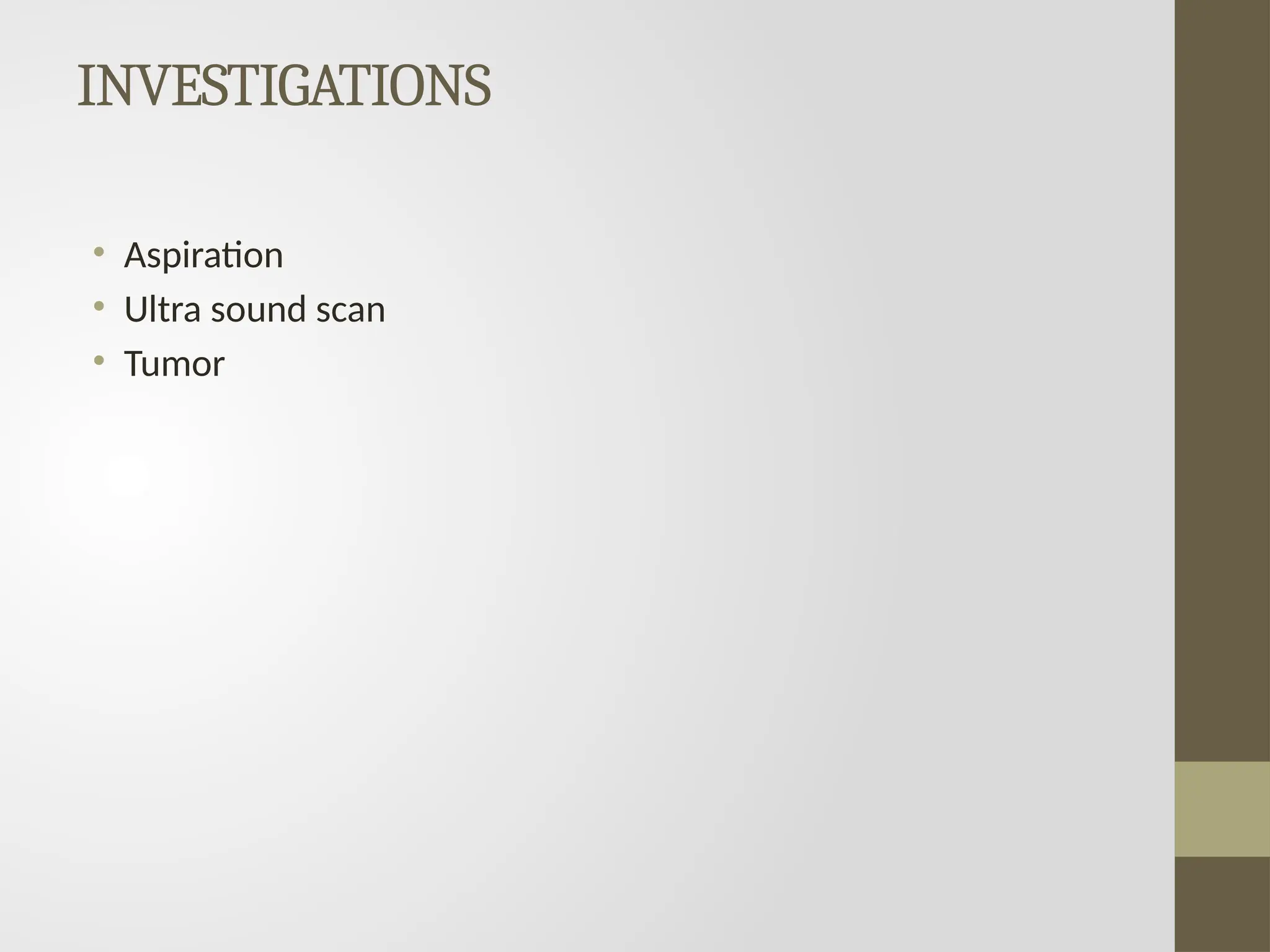 INVESTIGATIONS
• Aspiration
• Ultra sound scan
• Tumor
 