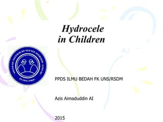 Hydrocele
in Children
PPDS ILMU BEDAH FK UNS/RSDM
Azis Aimaduddin AI
2015
 