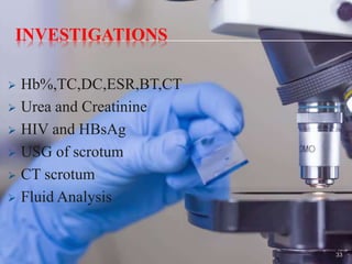 INVESTIGATIONS
 Hb%,TC,DC,ESR,BT,CT
 Urea and Creatinine
 HIV and HBsAg
 USG of scrotum
 CT scrotum
 Fluid Analysis
33
 