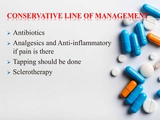 CONSERVATIVE LINE OF MANAGEMENT
 Antibiotics
 Analgesics and Anti-inflammatory
if pain is there
 Tapping should be done
 Sclerotherapy
34
 