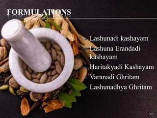 FORMULATIONS
 Lashunadi kashayam
 Lashuna Erandadi
kashayam
 Haritakyadi Kashayam
 Varanadi Ghritam
 Lashunadhya Ghritam
47
 