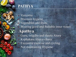 PATHYA
 Vyayama
 Maintain hygiene
 Vegetables and fruits
 Wearing good and Suitable inner wears
Apathya
 Guru, snigdha and sheeta Ahara
 Kaphakara Ahara-vihara
 Excessive exercise and cycling
 Not maintaining Hygiene
48
 