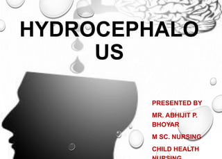 HYDROCEPHALO
US
PRESENTED BY
MR. ABHIJIT P.
BHOYAR
M SC. NURSING
CHILD HEALTH
 