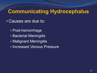 Communicating Hydrocephalus
 Causes are due to:
 Post-hemorrhage
 Bacterial Meningitis

 Malignant Meningitis
 Increased Venous Pressure

20

 