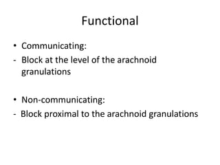 Functional
• Communicating:
- Block at the level of the arachnoid
granulations
• Non-communicating:
- Block proximal to the arachnoid granulations
 