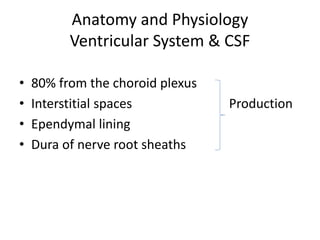 Anatomy and Physiology
Ventricular System & CSF
• 80% from the choroid plexus
• Interstitial spaces Production
• Ependymal lining
• Dura of nerve root sheaths
 