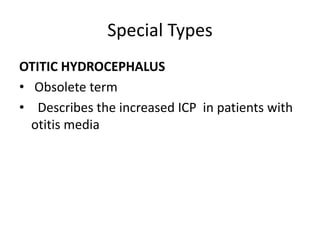 Special Types
OTITIC HYDROCEPHALUS
• Obsolete term
• Describes the increased ICP in patients with
otitis media
 