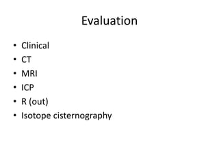 Evaluation
• Clinical
• CT
• MRI
• ICP
• R (out)
• Isotope cisternography
 
