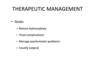 THERAPEUTIC MANAGEMENT
• Goals:
– Relieve hydrocephaly
– Treat complications
– Manage psychomotor problems
– Usually surgical
 