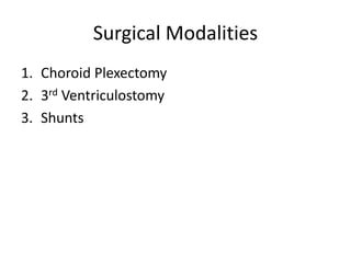 Surgical Modalities
1. Choroid Plexectomy
2. 3rd Ventriculostomy
3. Shunts
 