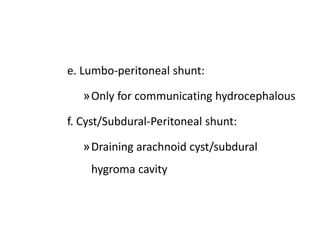 e. Lumbo-peritoneal shunt:
»Only for communicating hydrocephalous
f. Cyst/Subdural-Peritoneal shunt:
»Draining arachnoid cyst/subdural
hygroma cavity
 