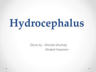 Hydrocephalus
Done by : Ahmad shurbaji
Khaled hasanen
 