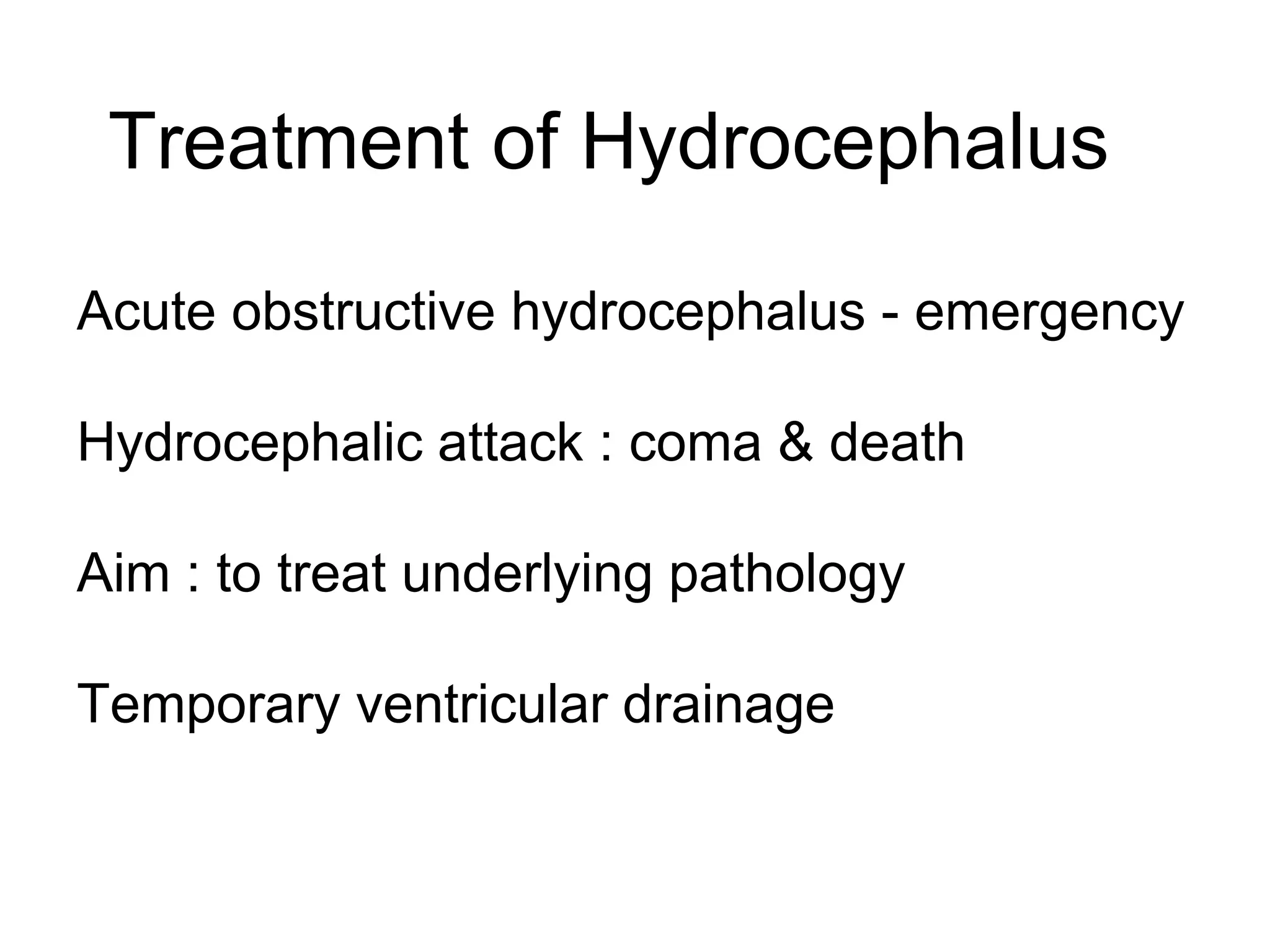 Treatment of Hydrocephalus
Acute obstructive hydrocephalus - emergency
Hydrocephalic attack : coma & death
Aim : to treat underlying pathology
Temporary ventricular drainage
 