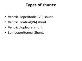Types of shunts:
• Ventriculoperitonial(VP) shunt.
• Ventriculoatrial(VA) shunt.
• Ventriculopleural shunt.
• Lumboperitoneal Shunt.
 