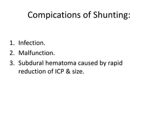 Compications of Shunting:
1. Infection.
2. Malfunction.
3. Subdural hematoma caused by rapid
reduction of ICP & size.
 